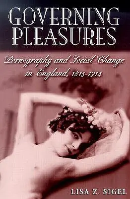 Vládnuce rozkoše: Pornografia a spoločenské zmeny v Anglicku v rokoch 1815 - 1914 - Governing Pleasures: Pornography and Social Change in England, 1815-1914