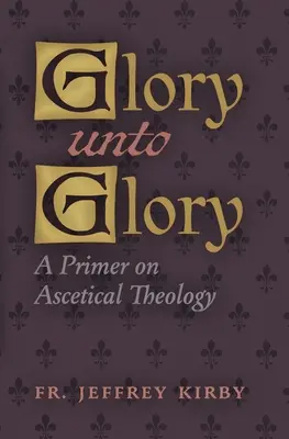 Sláva na slávu: Základné informácie o asketickej teológii - Glory Unto Glory: A Primer on Ascetical Theology