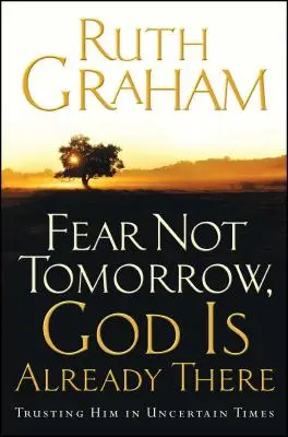 Nebojte sa zajtrajška, Boh už je tu: Dôverujte mu v neistých časoch - Fear Not Tomorrow, God Is Already There: Trusting Him in Uncertain Times