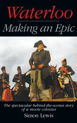 Waterloo - Making an Epic (tvrdá väzba): Veľkolepý príbeh zo zákulisia filmového kolosu - Waterloo - Making an Epic (hardback): The spectacular behind-the-scenes story of a movie colossus