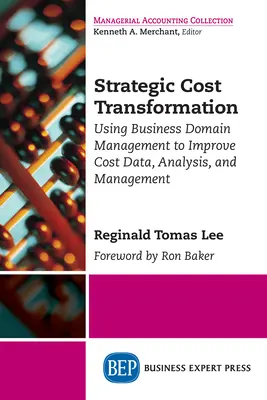 Strategická transformácia nákladov: Strategické riadenie nákladov: využitie riadenia podnikových oblastí na zlepšenie údajov o nákladoch, ich analýzy a riadenia - Strategic Cost Transformation: Using Business Domain Management to Improve Cost Data, Analysis, and Management