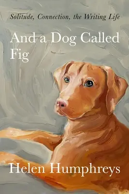 A pes menom Fig: Samota, spojenie, spisovateľský život - And a Dog Called Fig: Solitude, Connection, the Writing Life
