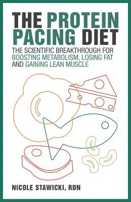 Proteínová diéta: Vedecký prielom na zrýchlenie metabolizmu, odbúravanie tukov a naberanie svalovej hmoty - The Protein Pacing Diet: The Scientific Breakthrough for Boosting Metabolism, Losing Fat and Gaining Lean Muscle