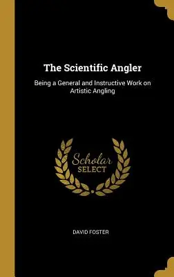 Vedecký rybár: Umelecký rybársky časopis: Všeobecná a inštruktážna práca o umeleckom rybolove - The Scientific Angler: Being a General and Instructive Work on Artistic Angling