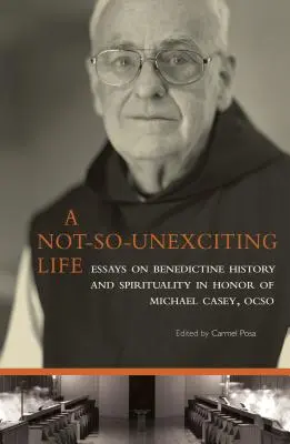 Nie príliš vzrušujúci život, zväzok 269: Eseje o benediktínskej histórii a spiritualite na počesť Michaela Caseyho, Ocso - A Not-So-Unexciting Life, Volume 269: Essays on Benedictine History and Spirituality in Honor of Michael Casey, Ocso