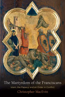 Mučeníctvo františkánov: Vydanie knihy: Mučeníctvo františkánov: Islam, pápežstvo a konfliktný rád - The Martyrdom of the Franciscans: Islam, the Papacy, and an Order in Conflict