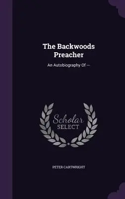 The Backwoods Preacher: Autobiografia --- - The Backwoods Preacher: An Autobiography of ---