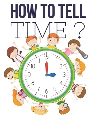 Ako povedať čas ?: Interaktívne hry na určovanie času pre deti, pracovný zošit na určovanie času, vek 6 až 8 rokov, 1. a 2. ročník. - How to Tell Time ?: Interactive Time Telling Games for Kids, telling the time workbook, Ages 6 to 8, 1st and 2nd Grade.