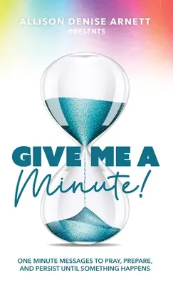 Daj mi chvíľu: Minútové posolstvá na modlitbu, prípravu a vytrvalosť, kým sa niečo stane - Give Me A Minute: One Minute Messages to Pray, Prepare, and Persist Until Something Happens