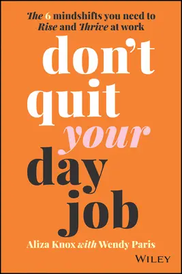 Neodchádzajte z práce: 6 myšlienkových zmien, ktoré potrebujete na to, aby ste v práci rástli a darilo sa vám. - Don't Quit Your Day Job: The 6 Mindshifts You Need to Rise and Thrive at Work