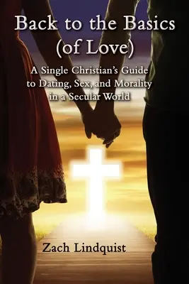 Späť k základom (lásky): Sprievodca slobodného kresťana po randení, sexe a morálke v sekulárnom svete - Back to the Basics (of Love): A Single Christian's Guide to Dating, Sex, Morality in a Secular World