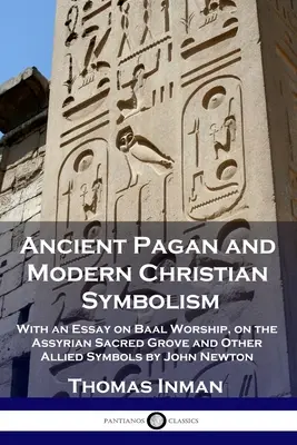 Staroveká pohanská a súčasná kresťanská symbolika: S esejou o uctievaní Baala, o asýrskom posvätnom háji a iných príbuzných symboloch od Johna Newtona - Ancient Pagan and Modern Christian Symbolism: With an Essay on Baal Worship, on the Assyrian Sacred Grove and Other Allied Symbols by John Newton
