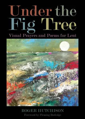 Pod figovníkom: Vizuálne modlitby a básne na pôstne obdobie - Under the Fig Tree: Visual Prayers and Poems for Lent