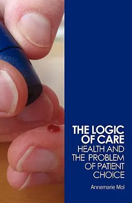 Logika starostlivosti: Zdravie a problém voľby pacienta - The Logic of Care: Health and the Problem of Patient Choice