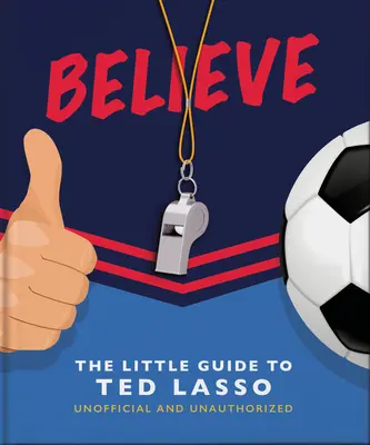 Veriť: Malý sprievodca Teda Lassa (neoficiálny a neautorizovaný) - Believe: The Little Guide to Ted Lasso (Unofficial & Unauthorised)