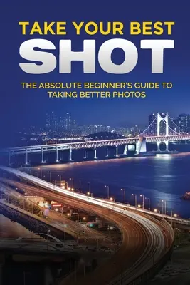 Urobte najlepší výstrel: Ilustrovaný sprievodca digitálnou fotografiou pre začiatočníkov - Take your Best Shot: The Illustrated Beginner's Guide to Digital Photography