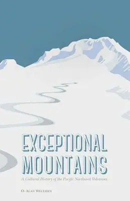 Výnimočné hory: Vydanie: Kultúrne dejiny sopiek na severozápade Tichého oceánu - Exceptional Mountains: A Cultural History of the Pacific Northwest Volcanoes