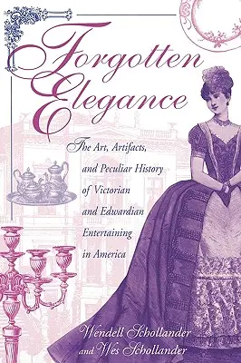 Zabudnutá elegancia: Umelecké diela, artefakty a zvláštna história viktoriánskej a eduardovskej zábavy v Amerike - Forgotten Elegance: The Art, Artifacts, and Peculiar History of Victorian and Edwardian Entertaining in America