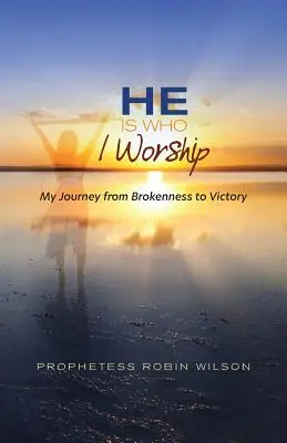 On je ten, koho uctievam: Moja cesta od zlomenosti k víťazstvu - He Is Who I Worship: My Journey From Brokenness to Victory