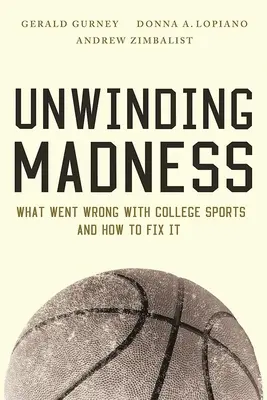 Odvíjanie šialenstva: Čo sa pokazilo v univerzitnom športe - a ako to napraviť - Unwinding Madness: What Went Wrong with College Sports--And How to Fix It