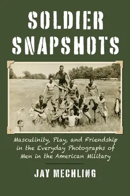 Snímky o vojakoch: Mužnosť, hra a priateľstvo na každodenných fotografiách mužov v americkej armáde - Soldier Snapshots: Masculinity, Play, and Friendship in the Everyday Photographs of Men in the American Military
