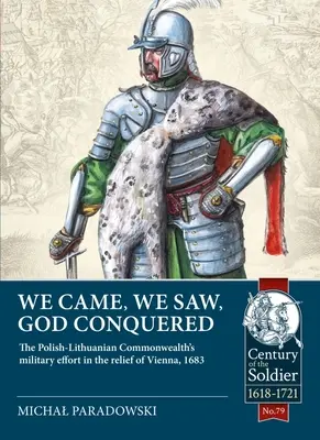 Prišli sme, videli sme, Boh zvíťazil: Vojenské úsilie Poľsko-litovského spoločenstva pri záchrane Viedne v roku 1683 - We Came, We Saw, God Conquered: The Polish-Lithuanian Commonwealth's Military Effort in the Relief of Vienna, 1683