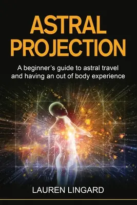 Astrálna projekcia: Príručka pre začiatočníkov o astrálnom cestovaní a mimotelových zážitkoch - Astral Projection: A beginner's guide to astral travel and having an out-of-body experience