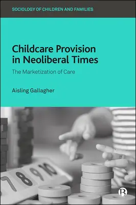 Poskytovanie starostlivosti o deti v neoliberálnej dobe: Marketizácia starostlivosti - Childcare Provision in Neoliberal Times: The Marketization of Care