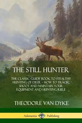 Stále ešte lovec: Knižka pre deti a mládež s názvom The Still Hunter: Ako sledovať, strieľať a udržiavať svoje vybavenie a loveckú pušku - The Still Hunter: The Classic Guide Book to Stealthy Hunting of Deer; How to Track, Shoot and Maintain Your Equipment and Hunting Rifle