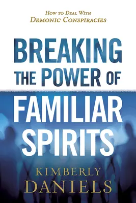 Breaking the Power of Familiar Spirits: Ako sa vyrovnať s démonickými sprisahaniami - Breaking the Power of Familiar Spirits: How to Deal with Demonic Conspiracies