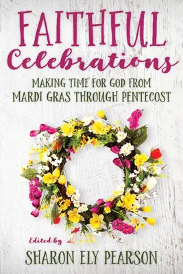 Verné oslavy: Čas pre Boha od masopustu po Letnice - Faithful Celebrations: Making Time for God from Mardi Gras Through Pentecost