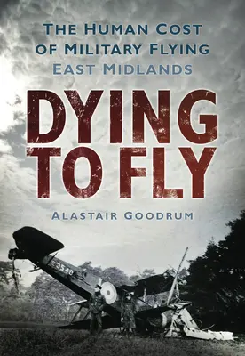 Dying to Fly: The Human Cost of Military Flying (Umrieť, aby sme mohli lietať: ľudské náklady na vojenské lietanie): East Midlands - Dying to Fly: The Human Cost of Military Flying: East Midlands