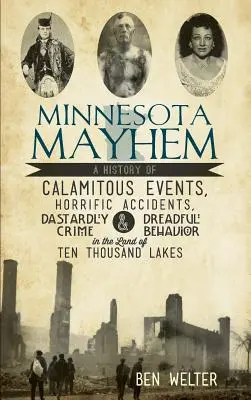 Minnesota Mayhem: Minnesota Mayhems: História kalamitných udalostí, strašných nehôd, hrôzostrašnej kriminality a desivého správania v krajine desiatich tisícov la - Minnesota Mayhem: A History of Calamitous Events, Horrific Accidents, Dastardly Crime & Dreadful Behavior in the Land of Ten Thousand La