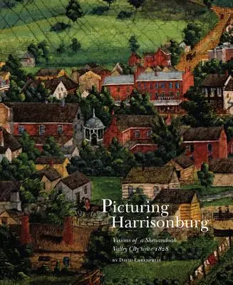 Picturing Harrisonburg: Vízie mesta v údolí Shenandoah od roku 1828 - Picturing Harrisonburg: Visions of a Shenandoah Valley City Since 1828