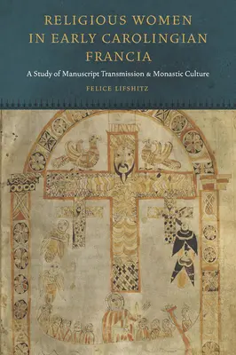 Nábožné ženy v ranokarlovskej Francii: A Study of Manuscript Transmission and Monastic Culture (Štúdia o odovzdávaní rukopisov a kláštornej kultúre) - Religious Women in Early Carolingian Francia: A Study of Manuscript Transmission and Monastic Culture