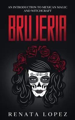 Brujeria: Úvod do mexickej mágie a čarodejníctva - Brujeria: An Introduction to Mexican Magic and Witchcraft