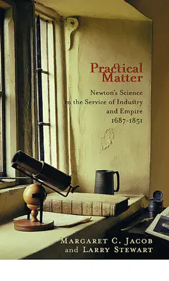 Praktická záležitosť: Newtonova veda v službách priemyslu a impéria, 1687 - 1851 - Practical Matter: Newton's Science in the Service of Industry and Empire, 1687-1851