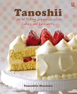 Tanoshii: Radosť z prípravy koláčov a dezertov v japonskom štýle - Tanoshii: Joy of Making Japanese-Style Cakes & Desserts