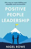 Pozitívne vedenie ľudí - päťdesiat spôsobov, ako vytvoriť uspokojujúce a príjemné pracovné prostredie - Positive People Leadership - Fifty ways to create fulfilling and enjoyable work environments