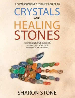 Kryštály a liečivé kamene: Ucelená príručka pre začiatočníkov obsahujúca zážitkové poznatky, intuitívne vedenie a praktické terapie - Crystals and Healing Stones: A Comprehensive Beginner's Guide Including Experiential Knowledge, Intuitive Guidance and Practical Therapies