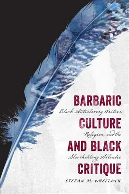 Barbarská kultúra a čierna kritika: Čierni spisovatelia proti otroctvu, náboženstvo a otrokársky Atlantik - Barbaric Culture and Black Critique: Black Antislavery Writers, Religion, and the Slaveholding Atlantic