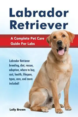 Labradorský retriever: Labradorský retriever: chov, strava, záchrana, adopcia, kde kúpiť, náklady, zdravie, dĺžka života, typy, starostlivosť a ďalšie informácie vrátane - Labrador Retriever: Labrador Retriever breeding, diet, rescue, adoption, where to buy, cost, health, lifespan, types, care, and more inclu