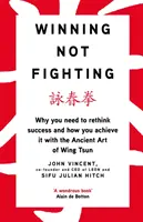 Víťazstvo, nie boj - Prečo musíte prehodnotiť úspech a spôsob jeho dosiahnutia pomocou starobylého umenia Wing Tsun - Winning Not Fighting - Why you need to rethink success and how you achieve it with the Ancient Art of Wing Tsun