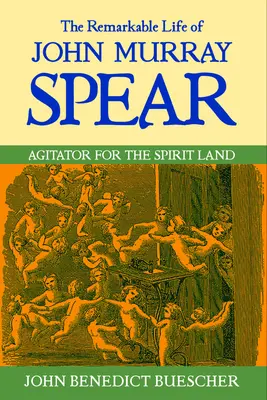 Pozoruhodný život Johna Murraya Speara: Agitátor pre duchovnú krajinu - The Remarkable Life of John Murray Spear: Agitator for the Spirit Land