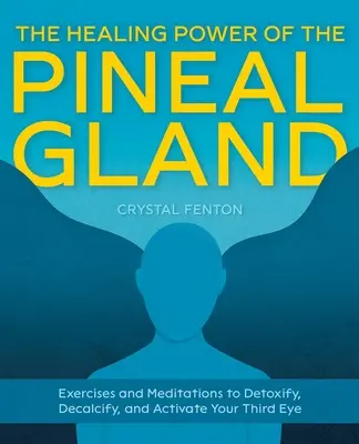 Liečivá sila epifýzy: Cvičenia a meditácie na detoxikáciu, odvápnenie a aktiváciu tretieho oka - The Healing Power of the Pineal Gland: Exercises and Meditations to Detoxify, Decalcify, and Activate Your Third Eye