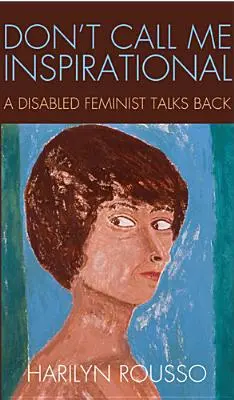 Nenazývajte ma inšpiratívnou: Zdravotne postihnutá feministka sa vracia k téme - Don't Call Me Inspirational: A Disabled Feminist Talks Back