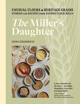 Mlynárova dcéra: Mlynárka: Neobvyklé múky a dedičné obilniny: Múka: Príbehy a recepty z mlynov Hayden Flour Mills - The Miller's Daughter: Unusual Flours & Heritage Grains: Stories and Recipes from Hayden Flour Mills