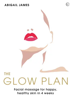 The Glow Plan (Plán žiarenia): Masáž tváre pre šťastnú a zdravú pleť za 4 týždne - The Glow Plan: Face Massage for Happy, Healthy Skin in 4 Weeks