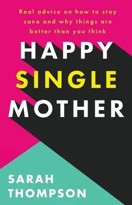 Šťastná slobodná matka: Skutočné rady, ako si zachovať zdravý rozum a prečo je všetko lepšie, ako si myslíte - Happy Single Mother: Real advice on how to stay sane and why things are better than you think