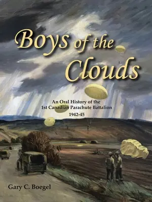 Chlapci z oblakov: Kanadský parašutistický prápor 1942 - 1945: Oral history of the 1St Canadian Parachute Battalion 1942-1945 - Boys of the Clouds: An Oral History of the 1St Canadian Parachute Battalion 1942-1945